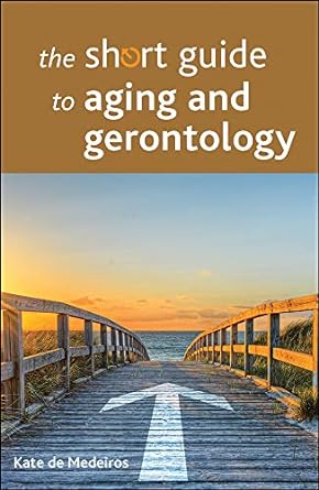 the short guide to aging and gerontology 1st edition kate de medeiros 1447328388, 978-1447328384