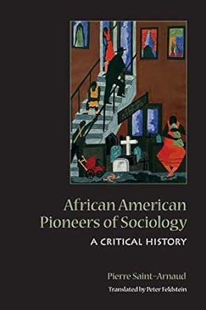 african american pioneers of sociology a critical history 1st edition pierre saint-arnaud ,peter feldstein