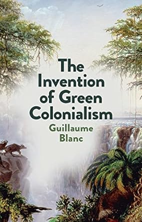 the invention of green colonialism 1st edition guillaume blanc ,helen morrison 1509550895, 978-1509550890