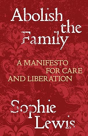 abolish the family a manifesto for care and liberation 1st edition sophie lewis 1839767197, 978-1839767197