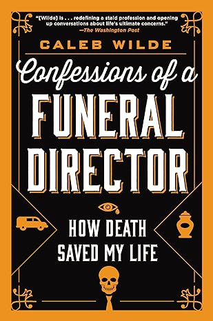 confessions of a funeral director how death saved my life 1st edition caleb wilde 0062465252, 978-0062465252