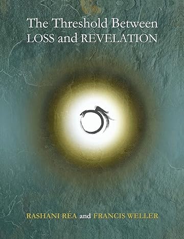 the threshold between loss and revelation 1st edition rashani rea ,francis weller ,lisa day ,shayla wright