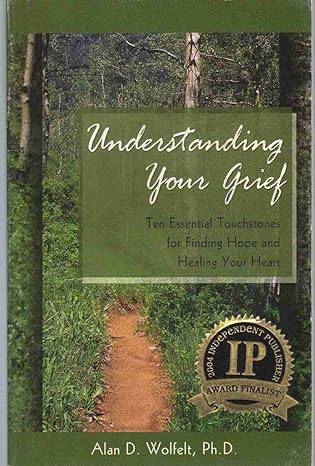understanding your grief ten essential touchstones for finding hope and healing your heart 1st edition alan d