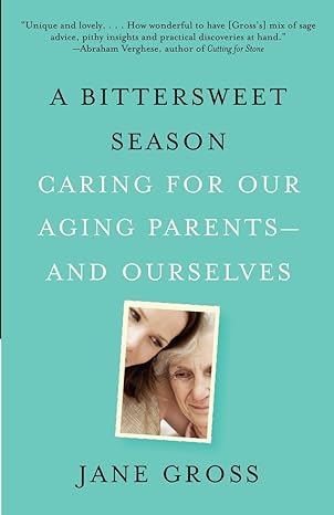 a bittersweet season caring for our aging parents and ourselves 1st edition jane gross 030747240x,