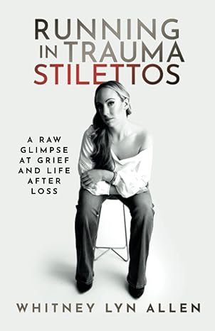 running in trauma stilettos a raw glimpse at grief and life after loss 1st edition whitney lyn allen