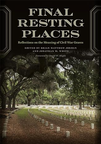 final resting places reflections on the meaning of civil war graves 1st edition brian matthew jordan