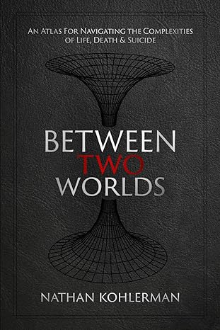 between two worlds an atlas for navigating the complexities of life death and suicide 1st edition nathan