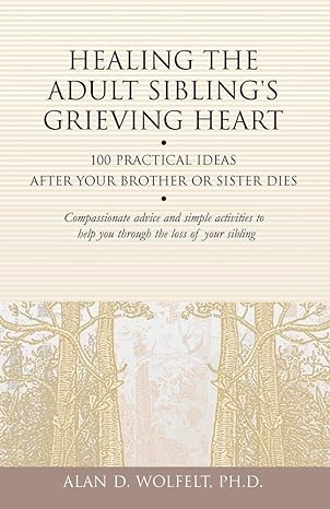 healing the adult siblings grieving heart 100 practical ideas after your brother or sister dies 1st edition