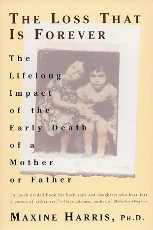 the loss that is forever the lifelong impact of the early death of a mother or father 1st edition maxine