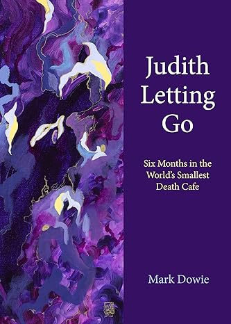 judith letting go six months in the worlds smallest death cafe 1st edition mark dowie 1613322356,