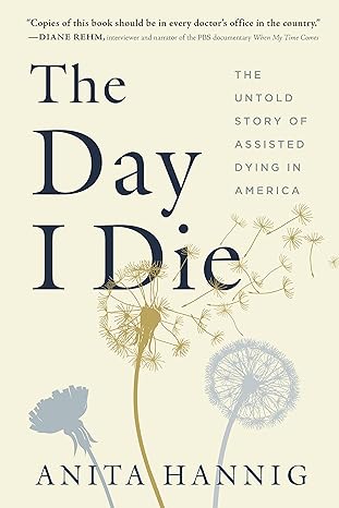 the day i die the untold story of assisted dying in america 1st edition anita hannig 1728259428,