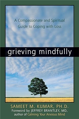 grieving mindfully a compassionate and spiritual guide to coping with loss 1st edition sameet m kumar phd