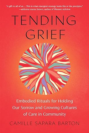 tending grief embodied rituals for holding our sorrow and growing cultures of care in community 1st edition