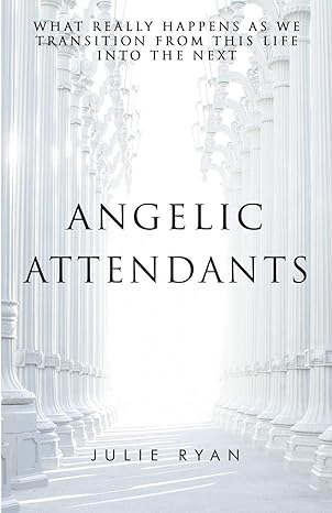 angelic attendants what really happens as we transition from this life into the next 1st edition julie ryan