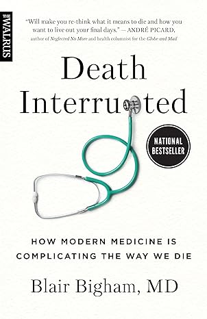 death interrupted how modern medicine is complicating the way we die 1st edition blair bigham md 1487008546,