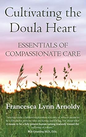 cultivating the doula heart essentials of compassionate care 1st edition francesca lynn arnoldy ,robert e