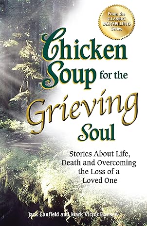 chicken soup for the grieving soul stories about life death and overcoming the loss of a loved one 1st