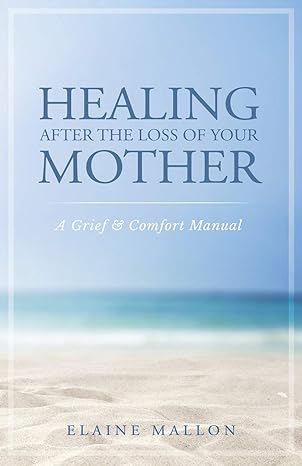 healing after the loss of your mother a grief and comfort manual 1st edition elaine mallon 1733538909,