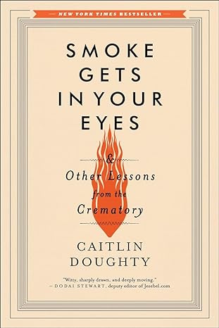 smoke gets in your eyes and other lessons from the crematory 1st edition caitlin doughty 0393351904,