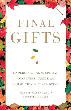 final gifts understanding the special awareness needs and communications of the dying 1st edition maggie