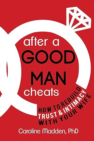 After A Good Man Cheats How To Rebuild Trust And Intimacy With Your Wife
