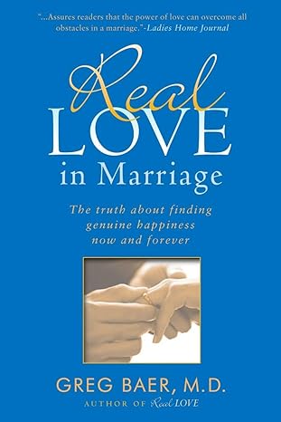 real love in marriage the truth about finding genuine happiness now and forever 1st edition greg baer