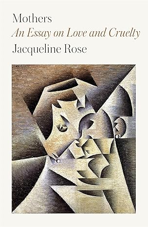 mothers an essay on love and cruelty 1st edition jacqueline rose 0374538476, 978-0374538477
