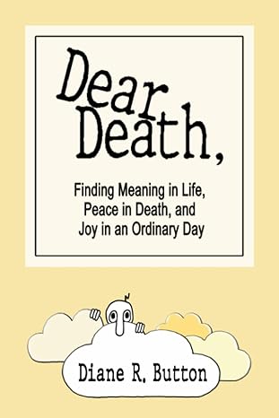 dear death finding meaning in life peace in death and joy in an ordinary day 1st edition diane r button