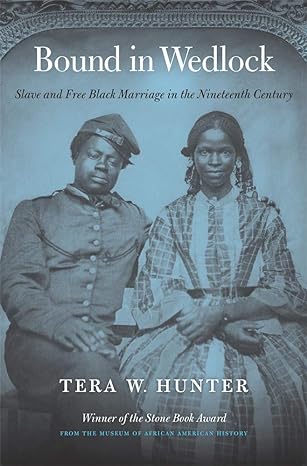 bound in wedlock slave and free black marriage in the nineteenth century 1st edition tera w hunter