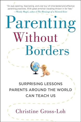 parenting without borders surprising lessons parents around the world can teach us 1st edition christine