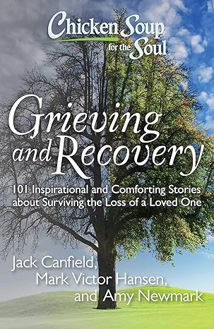 chicken soup for the soul grieving and recovery 101 inspirational and comforting stories about surviving the