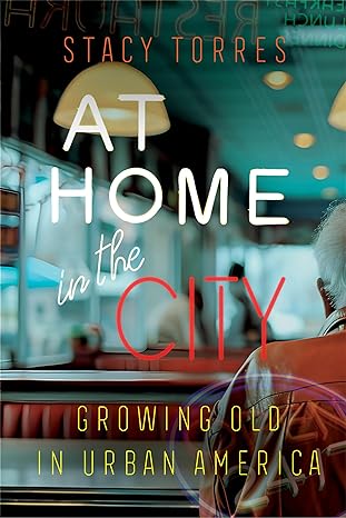 at home in the city growing old in urban america 1st edition stacy torres 0520288696, 978-0520288690