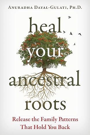 heal your ancestral roots release the family patterns that hold you back 1st edition anuradha dayal gulati
