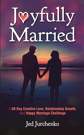 joyfully married a 30 day creative love relationship growth and happy marriage challenge 1st edition jed
