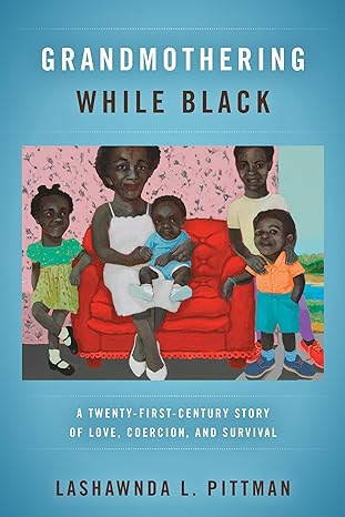 grandmothering while black a twenty first century story of love coercion and survival 1st edition lashawnda l