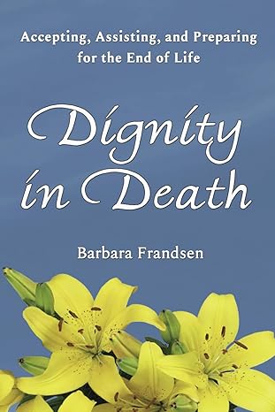 dignity in death accepting assisting and preparing for the end of life 1st edition barbara frandsen
