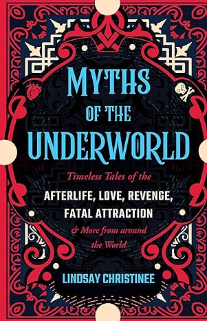 myths of the underworld timeless tales of the afterlife love revenge fatal attraction and more from around