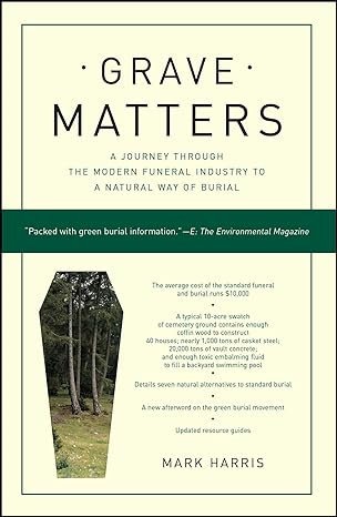 grave matters a journey through the modern funeral industry to a natural way of burial 1st edition mark