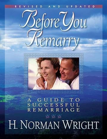 before you remarry a guide to successful remarriage revised, expanded edition h norman wright 0736902066,