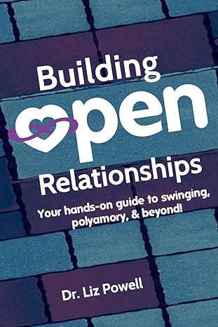 building open relationships your hands on guide to swinging polyamory and beyond 1st edition dr liz powell