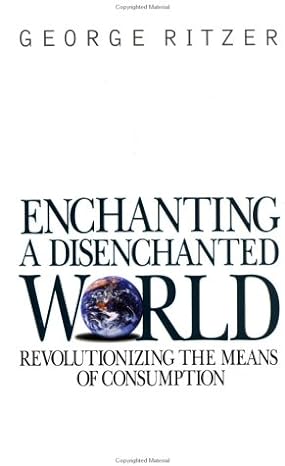 enchanting a disenchanted world revolutionizing the means of consumption 1st edition george ritzer