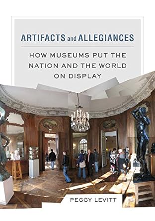 artifacts and allegiances how museums put the nation and the world on display 1st edition peggy levitt
