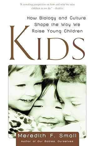kids how biology and culture shape the way we raise young children 1st edition meredith small 0385496281,
