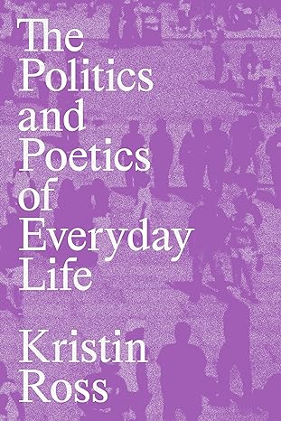 the politics and poetics of everyday life 1st edition kristin ross 1839768312, 978-1839768316