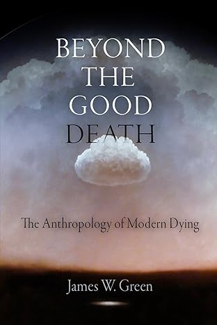 beyond the good death the anthropology of modern dying 1st edition james w green 0812221982, 978-0812221985