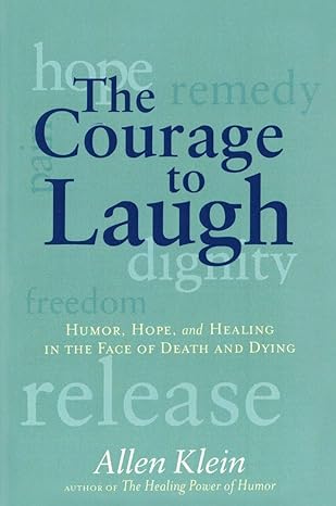 the courage to laugh humor hope and healing in the face of death and dying 1st edition allen klein