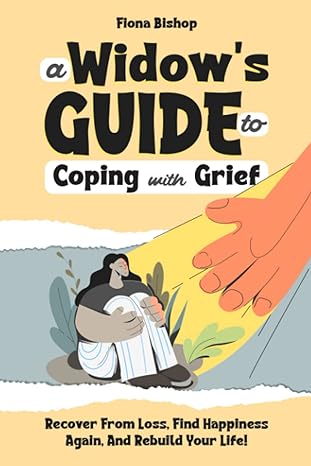 A Widows Guide To Coping With Grief Recover From Loss Find Happiness Again And Rebuild Your Life