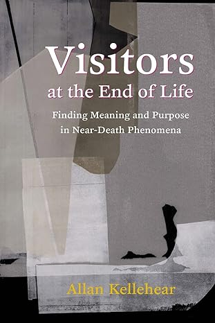 visitors at the end of life finding meaning and purpose in near death phenomena 1st edition allan kellehear