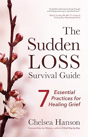 the sudden loss survival guide seven essential practices for healing grief 1st edition chelsea hanson ,marty