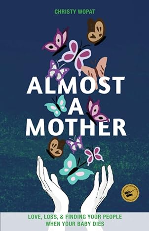 almost a mother love loss and finding your people when your baby dies 1st edition christy wopat 1948365030,